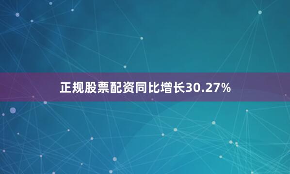 正规股票配资同比增长30.27%