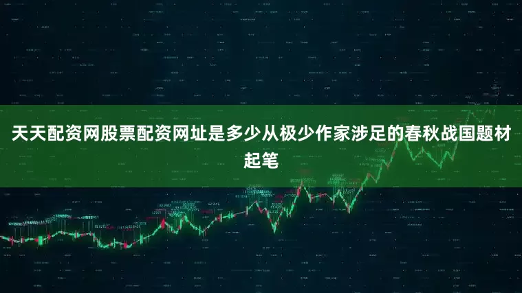 天天配资网股票配资网址是多少从极少作家涉足的春秋战国题材起笔