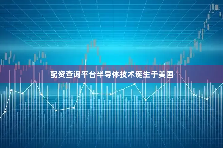 配资查询平台　　半导体技术诞生于美国