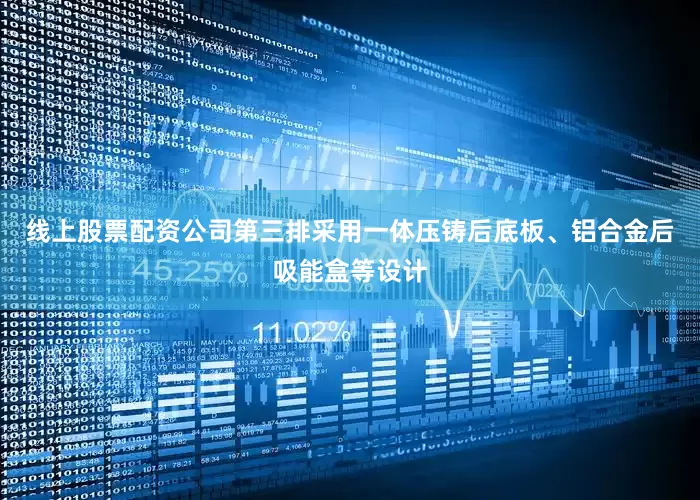 线上股票配资公司第三排采用一体压铸后底板、铝合金后吸能盒等设计