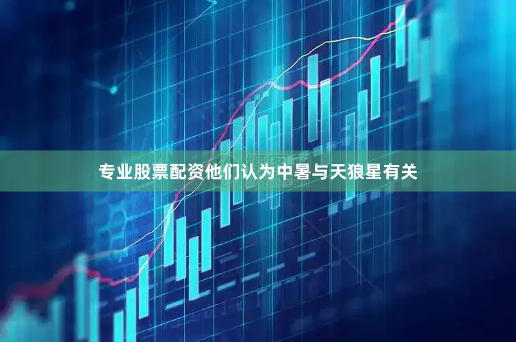 专业股票配资他们认为中暑与天狼星有关