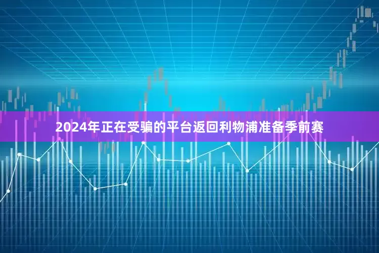 2024年正在受骗的平台返回利物浦准备季前赛
