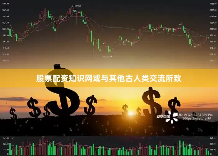 股票配资知识网或与其他古人类交流所致