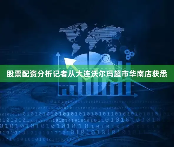 股票配资分析记者从大连沃尔玛超市华南店获悉