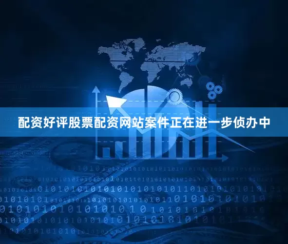 配资好评股票配资网站案件正在进一步侦办中