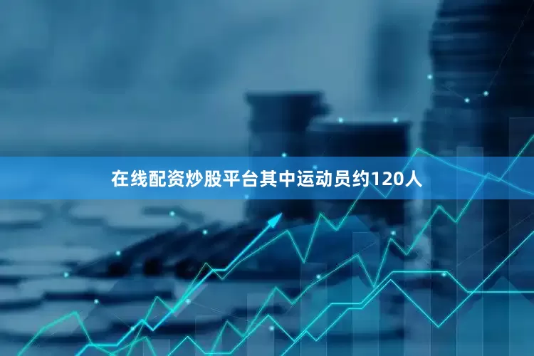 在线配资炒股平台其中运动员约120人