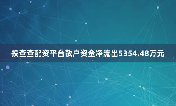 投查查配资平台散户资金净流出5354.48万元