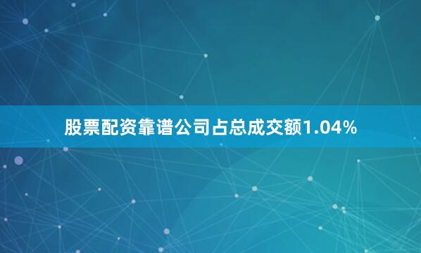 股票配资靠谱公司占总成交额1.04%