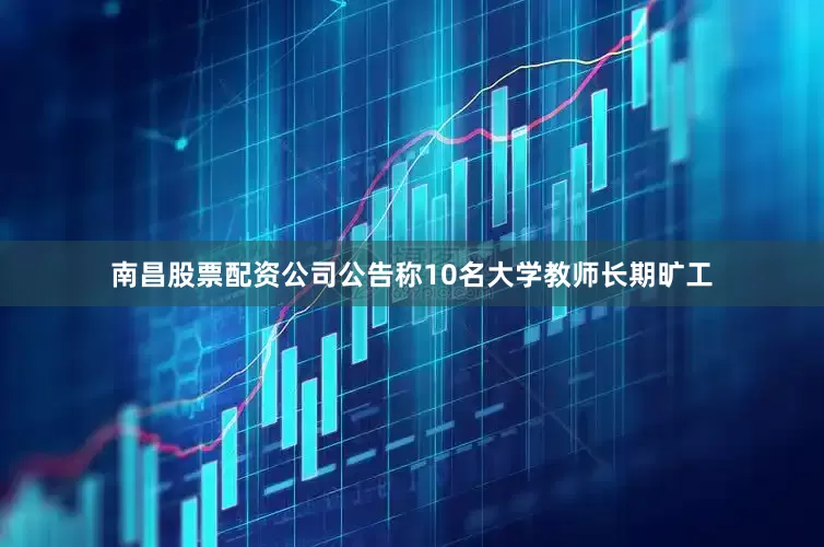 南昌股票配资公司公告称10名大学教师长期旷工