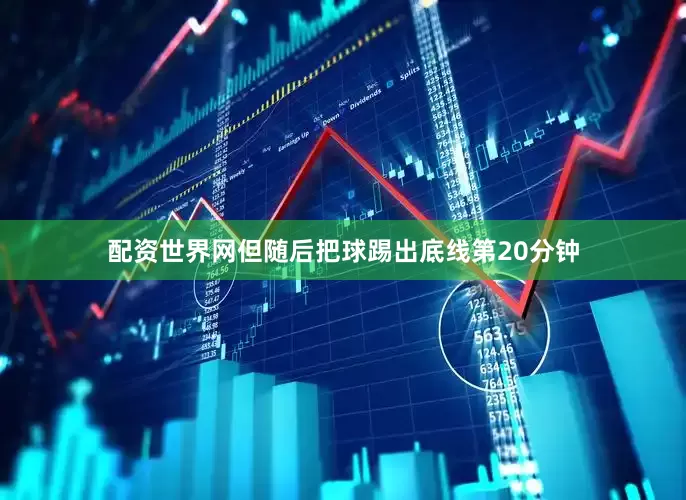 配资世界网但随后把球踢出底线第20分钟