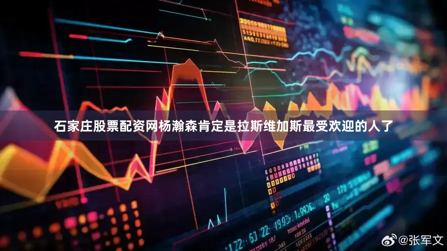 石家庄股票配资网杨瀚森肯定是拉斯维加斯最受欢迎的人了