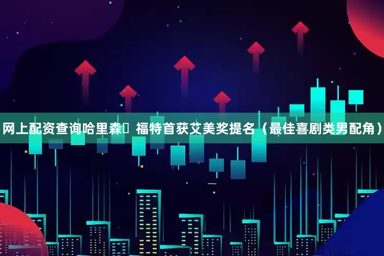 网上配资查询哈里森・福特首获艾美奖提名（最佳喜剧类男配角）