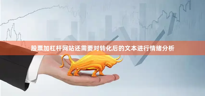 股票加杠杆网站还需要对转化后的文本进行情绪分析
