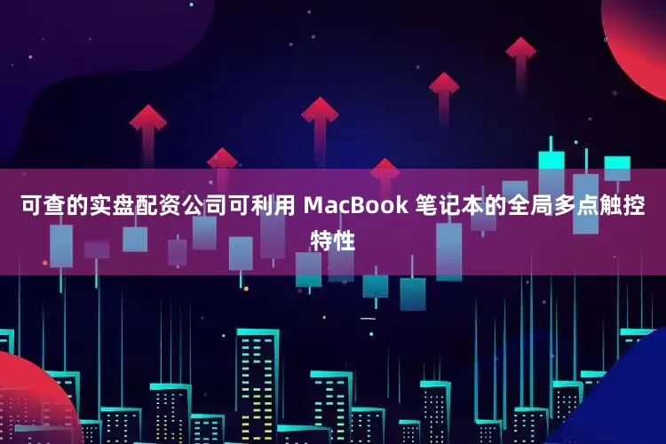 可查的实盘配资公司可利用 MacBook 笔记本的全局多点触控特性
