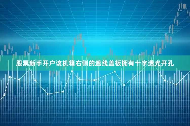 股票新手开户该机箱右侧的遮线盖板拥有十字透光开孔