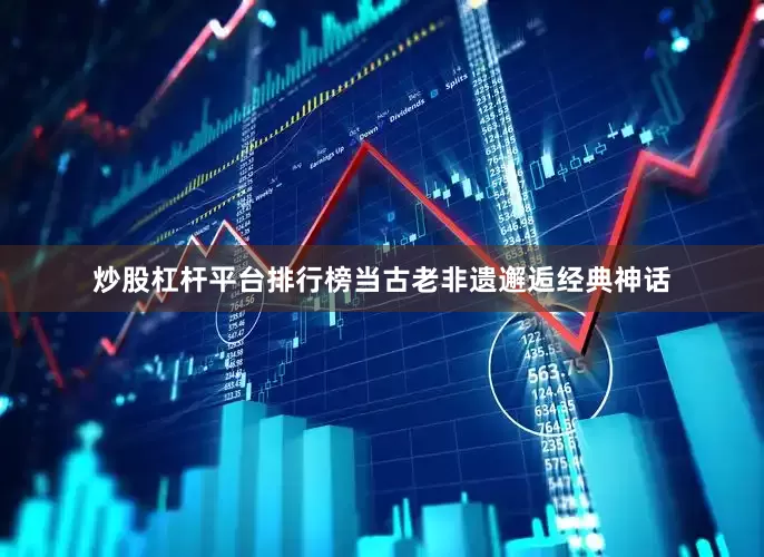 炒股杠杆平台排行榜当古老非遗邂逅经典神话