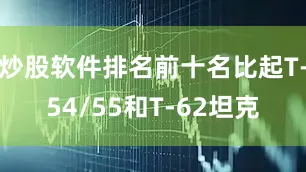 炒股软件排名前十名比起T-54/55和T-62坦克