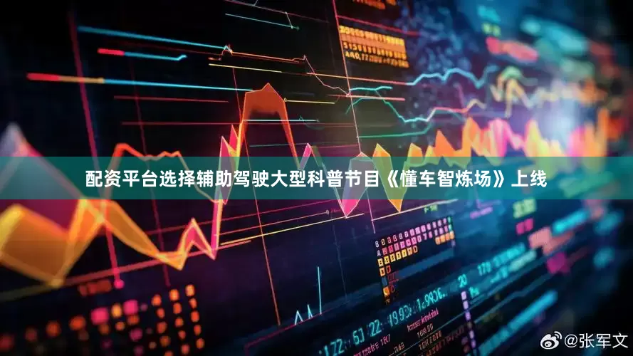 配资平台选择辅助驾驶大型科普节目《懂车智炼场》上线