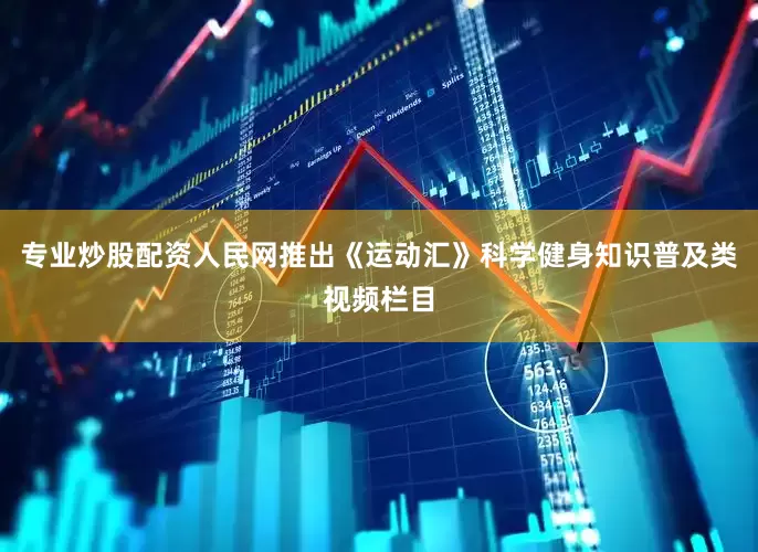 专业炒股配资人民网推出《运动汇》科学健身知识普及类视频栏目