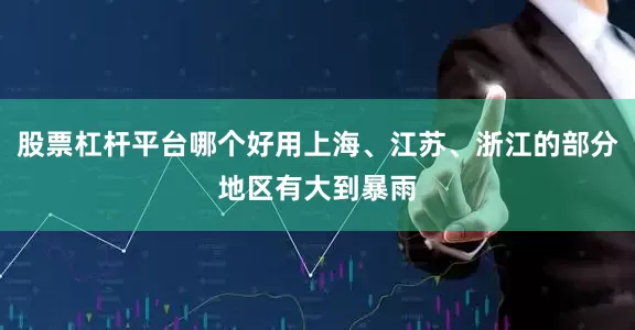 股票杠杆平台哪个好用上海、江苏、浙江的部分地区有大到暴雨