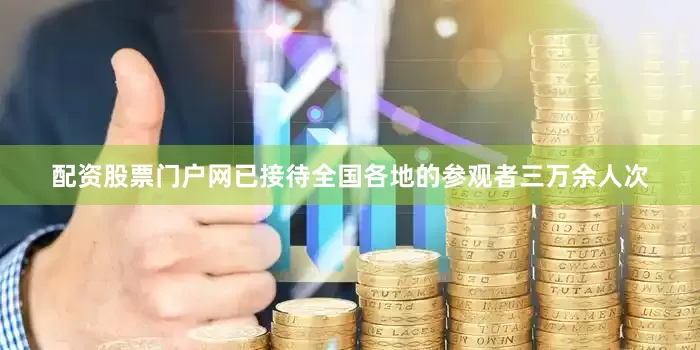 配资股票门户网已接待全国各地的参观者三万余人次