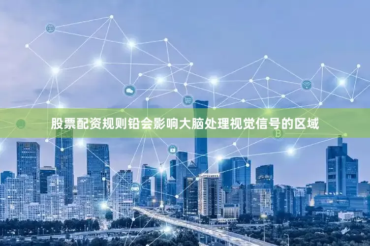 股票配资规则铅会影响大脑处理视觉信号的区域