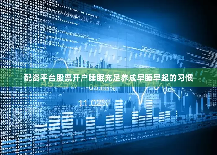 配资平台股票开户睡眠充足养成早睡早起的习惯
