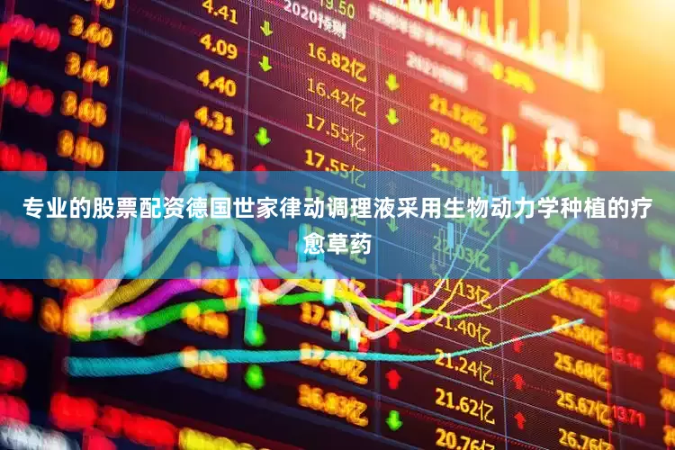 专业的股票配资德国世家律动调理液采用生物动力学种植的疗愈草药