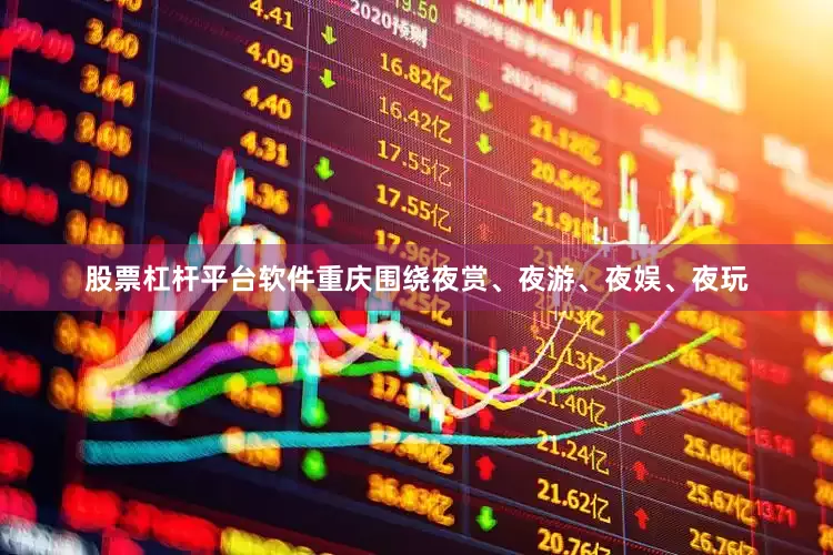 股票杠杆平台软件重庆围绕夜赏、夜游、夜娱、夜玩