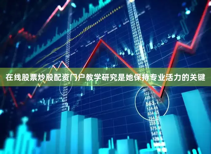 在线股票炒股配资门户教学研究是她保持专业活力的关键