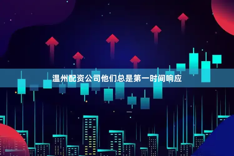 温州配资公司他们总是第一时间响应