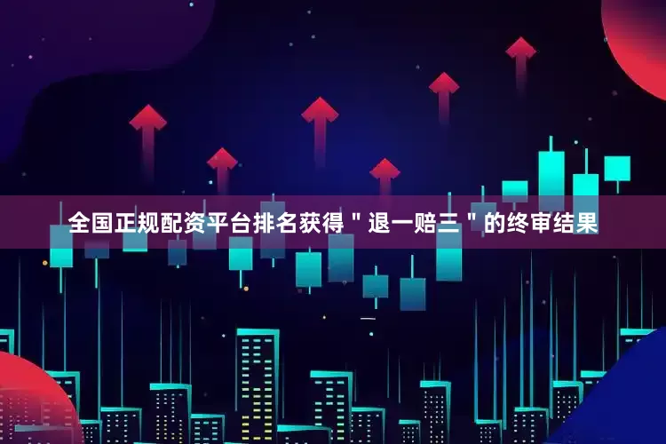 全国正规配资平台排名获得＂退一赔三＂的终审结果