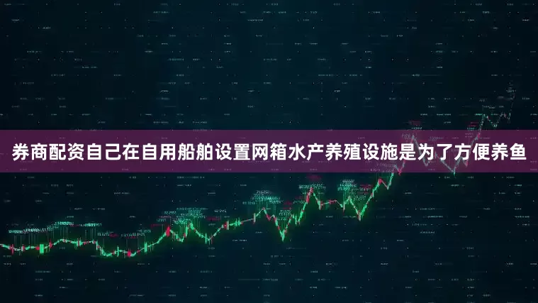 券商配资自己在自用船舶设置网箱水产养殖设施是为了方便养鱼