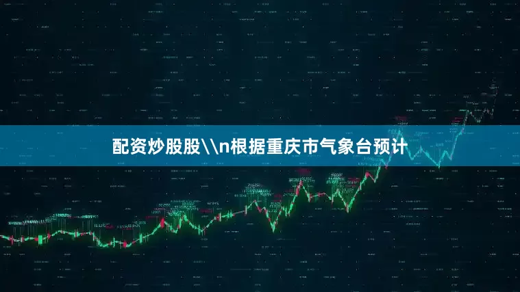 配资炒股股\n根据重庆市气象台预计