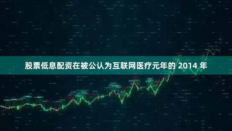 股票低息配资在被公认为互联网医疗元年的 2014 年