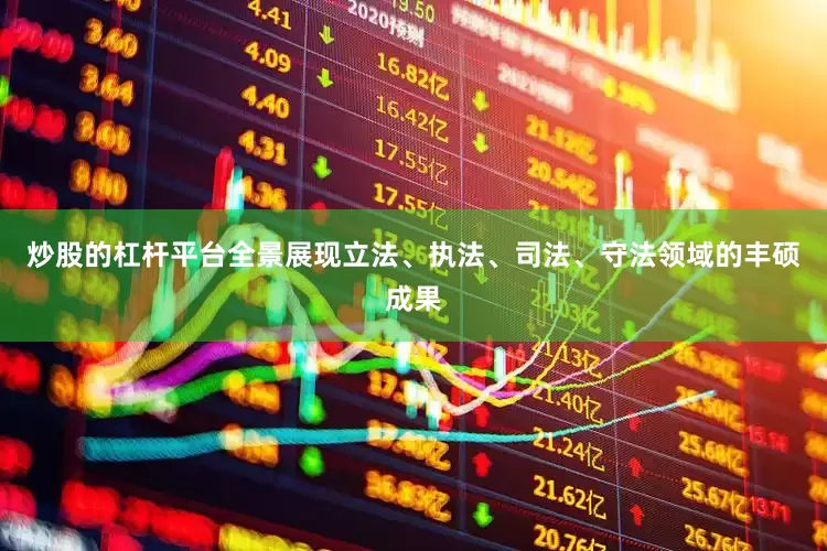 炒股的杠杆平台全景展现立法、执法、司法、守法领域的丰硕成果